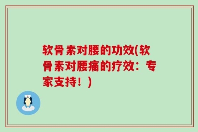 软骨素对腰的功效(软骨素对腰痛的疗效：专家支持！)