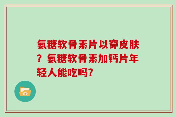 氨糖软骨素片以穿皮肤？氨糖软骨素加钙片年轻人能吃吗？