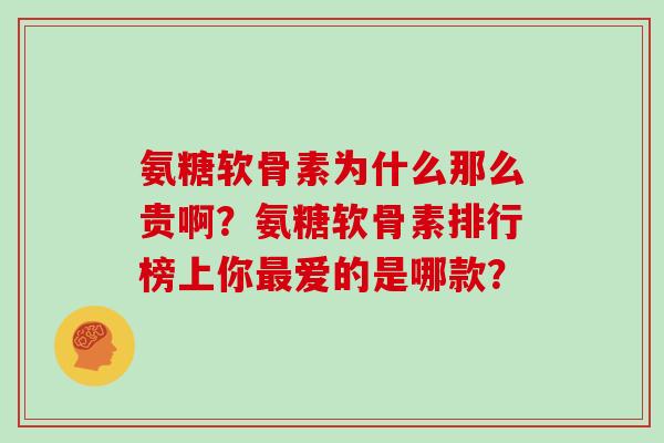 氨糖软骨素为什么那么贵啊？氨糖软骨素排行榜上你最爱的是哪款？