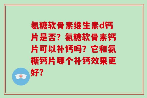 氨糖软骨素维生素d钙片是否？氨糖软骨素钙片可以补钙吗？它和氨糖钙片哪个补钙效果更好？
