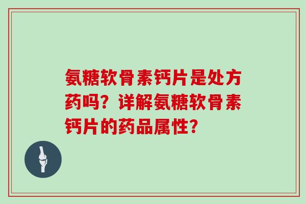 氨糖软骨素钙片是处方药吗？详解氨糖软骨素钙片的药品属性？