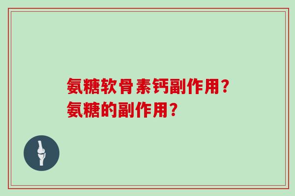 氨糖软骨素钙副作用？氨糖的副作用？