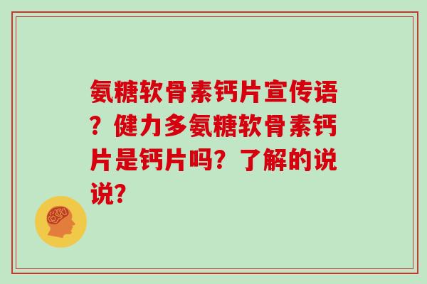 氨糖软骨素钙片宣传语？健力多氨糖软骨素钙片是钙片吗？了解的说说？