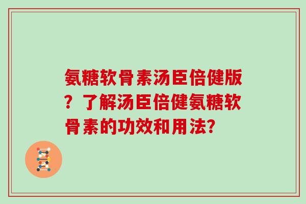 氨糖软骨素汤臣倍健版？了解汤臣倍健氨糖软骨素的功效和用法？