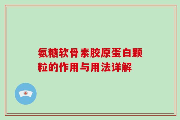 氨糖软骨素胶原蛋白颗粒的作用与用法详解