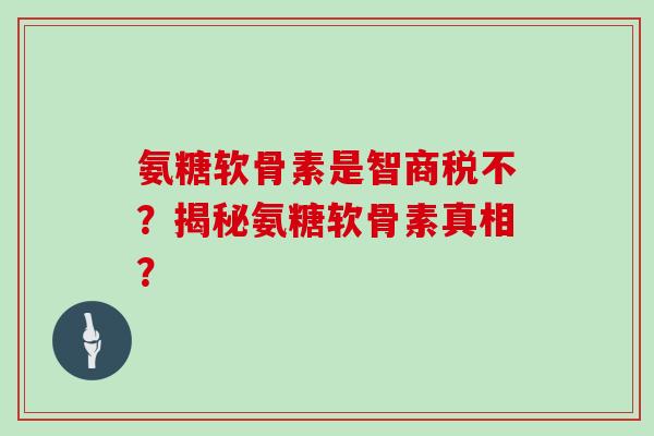 氨糖软骨素是智商税不？揭秘氨糖软骨素真相？