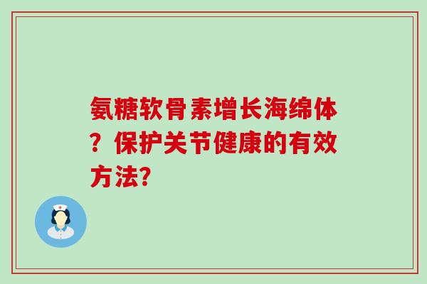 氨糖软骨素增长海绵体？保护关节健康的有效方法？