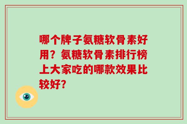 哪个牌子氨糖软骨素好用？氨糖软骨素排行榜上大家吃的哪款效果比较好？