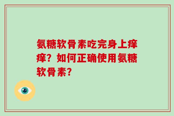 氨糖软骨素吃完身上痒痒？如何正确使用氨糖软骨素？