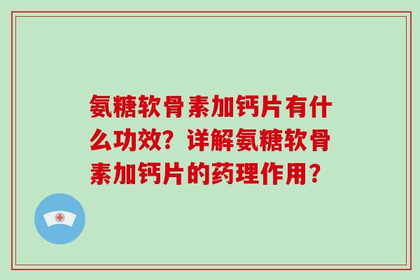 氨糖软骨素加钙片有什么功效？详解氨糖软骨素加钙片的药理作用？