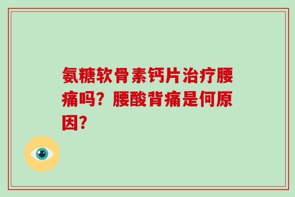氨糖软骨素钙片治疗腰痛吗？腰酸背痛是何原因？
