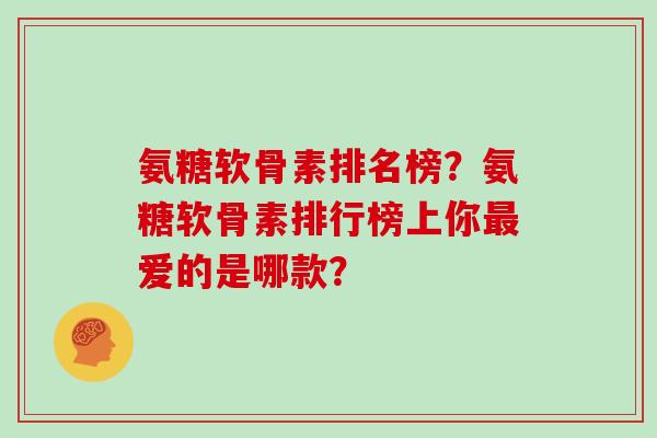 氨糖软骨素排名榜？氨糖软骨素排行榜上你最爱的是哪款？