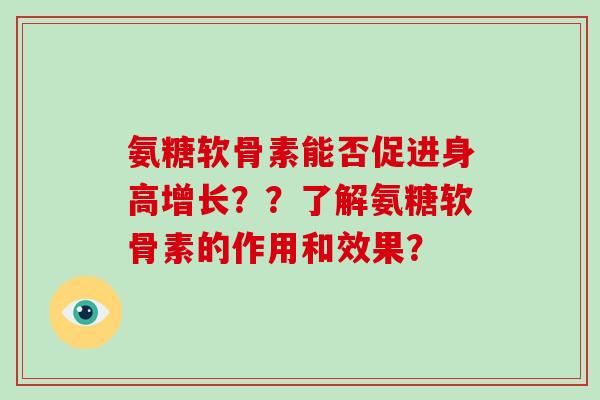 氨糖软骨素能否促进身高增长？？了解氨糖软骨素的作用和效果？
