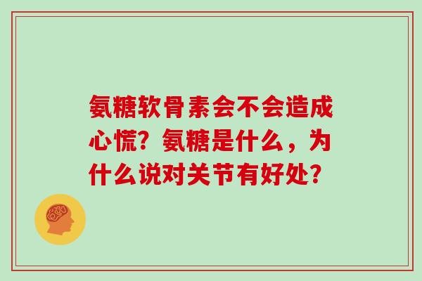 氨糖软骨素会不会造成心慌？氨糖是什么，为什么说对关节有好处？