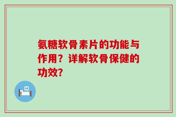氨糖软骨素片的功能与作用？详解软骨保健的功效？