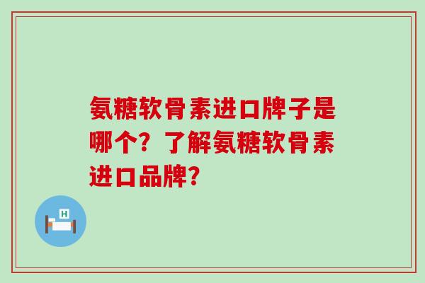 氨糖软骨素进口牌子是哪个？了解氨糖软骨素进口品牌？