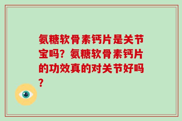 氨糖软骨素钙片是关节宝吗？氨糖软骨素钙片的功效真的对关节好吗？