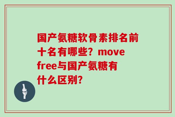 国产氨糖软骨素排名前十名有哪些？movefree与国产氨糖有什么区别？
