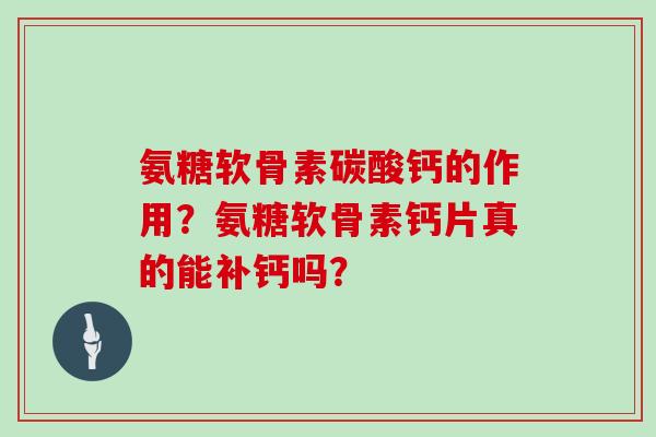 氨糖软骨素碳酸钙的作用？氨糖软骨素钙片真的能补钙吗？