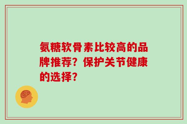氨糖软骨素比较高的品牌推荐？保护关节健康的选择？