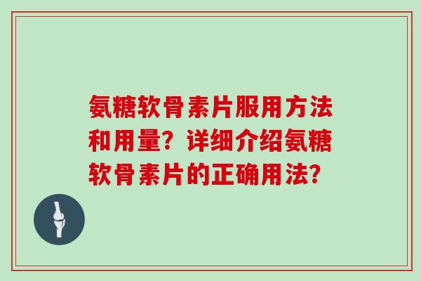 氨糖软骨素片服用方法和用量？详细介绍氨糖软骨素片的正确用法？