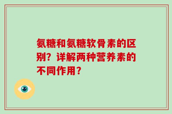 氨糖和氨糖软骨素的区别？详解两种营养素的不同作用？