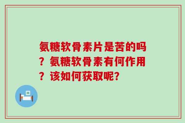 氨糖软骨素片是苦的吗？氨糖软骨素有何作用？该如何获取呢？