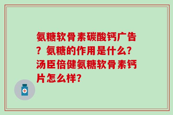 氨糖软骨素碳酸钙广告？氨糖的作用是什么？汤臣倍健氨糖软骨素钙片怎么样？