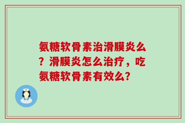 氨糖软骨素治滑膜炎么？滑膜炎怎么治疗，吃氨糖软骨素有效么？
