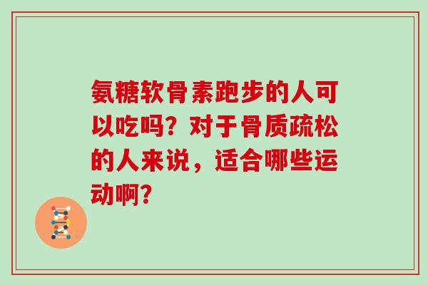 氨糖软骨素跑步的人可以吃吗？对于骨质疏松的人来说，适合哪些运动啊？