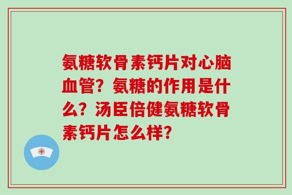 氨糖软骨素钙片对心脑血管？氨糖的作用是什么？汤臣倍健氨糖软骨素钙片怎么样？