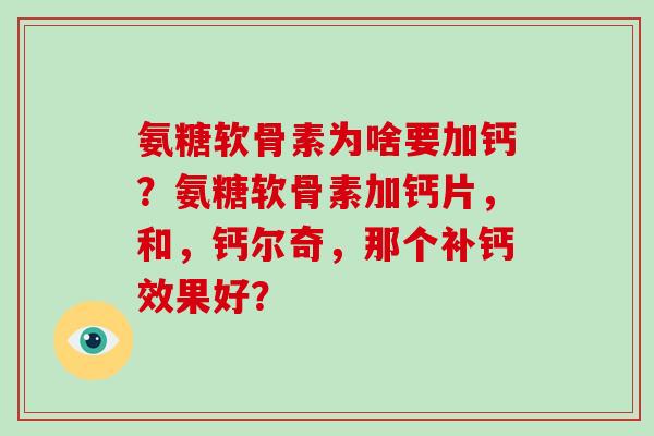 氨糖软骨素为啥要加钙？氨糖软骨素加钙片，和，钙尔奇，那个补钙效果好？