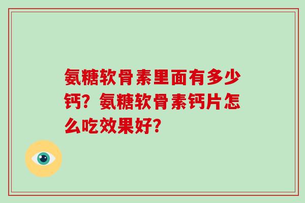 氨糖软骨素里面有多少钙？氨糖软骨素钙片怎么吃效果好？