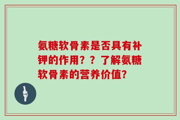 氨糖软骨素是否具有补钾的作用？？了解氨糖软骨素的营养价值？