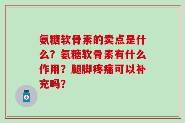 氨糖软骨素的卖点是什么？氨糖软骨素有什么作用？腿脚疼痛可以补充吗？