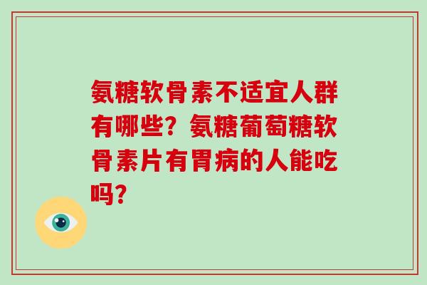 氨糖软骨素不适宜人群有哪些？氨糖葡萄糖软骨素片有胃病的人能吃吗？