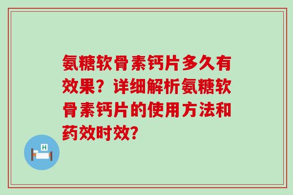 氨糖软骨素钙片多久有效果？详细解析氨糖软骨素钙片的使用方法和药效时效？