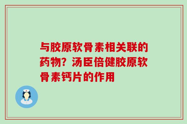 与胶原软骨素相关联的药物？汤臣倍健胶原软骨素钙片的作用