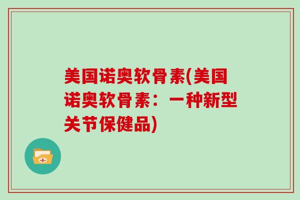 美国诺奥软骨素(美国诺奥软骨素：一种新型关节保健品)