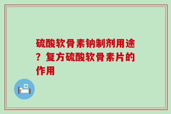 硫酸软骨素钠制剂用途？复方硫酸软骨素片的作用