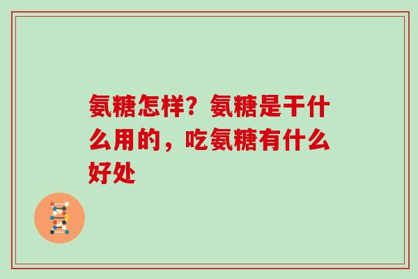 氨糖怎样？氨糖是干什么用的，吃氨糖有什么好处