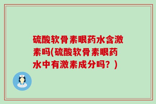 硫酸软骨素眼药水含激素吗(硫酸软骨素眼药水中有激素成分吗？)