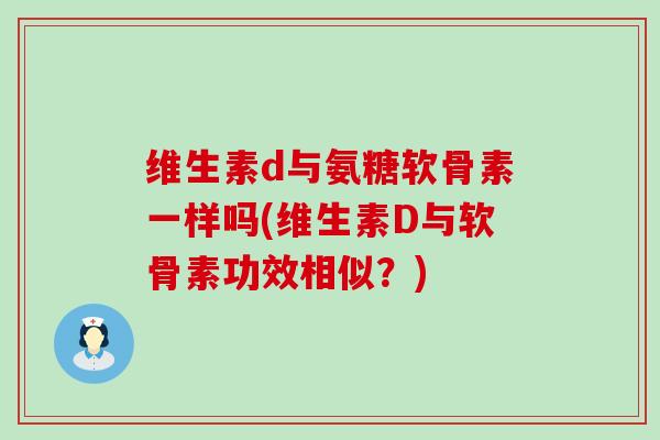 维生素d与氨糖软骨素一样吗(维生素D与软骨素功效相似？)