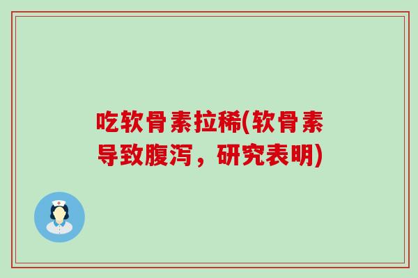 吃软骨素拉稀(软骨素导致腹泻，研究表明)
