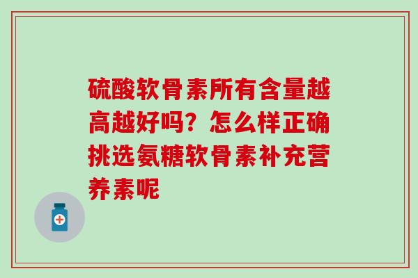 硫酸软骨素所有含量越高越好吗？怎么样正确挑选氨糖软骨素补充营养素呢