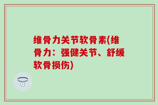 维骨力关节软骨素(维骨力：强健关节、舒缓软骨损伤)