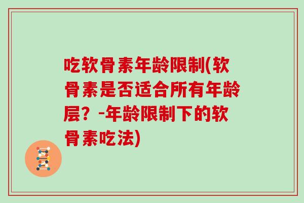 吃软骨素年龄限制(软骨素是否适合所有年龄层？-年龄限制下的软骨素吃法)