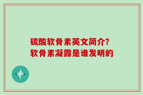 硫酸软骨素英文简介？软骨素凝露是谁发明的