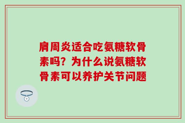 肩周炎适合吃氨糖软骨素吗？为什么说氨糖软骨素可以养护关节问题