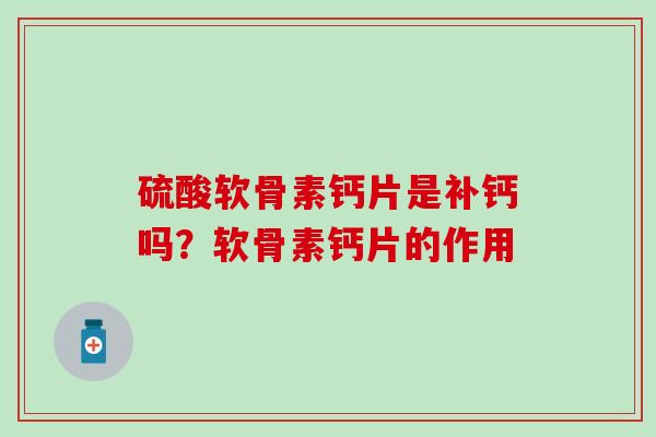 硫酸软骨素钙片是补钙吗？软骨素钙片的作用